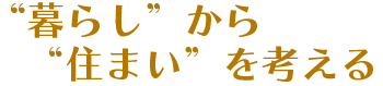 暮らしから住まいを考える